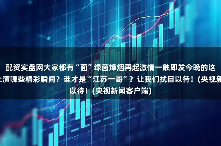 配资实盘网大家都有“面”绿茵烽烟再起激情一触即发今晚的这场对决将上演哪些精彩瞬间？谁才是“江苏一哥”？让我们拭目以待！(央视新闻客户端)