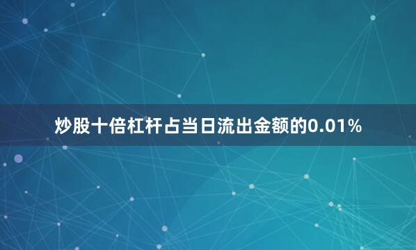炒股十倍杠杆占当日流出金额的0.01%