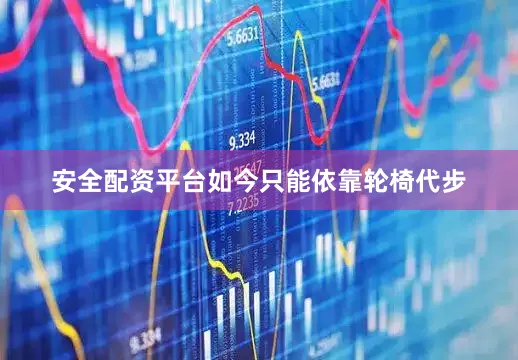 安全配资平台如今只能依靠轮椅代步