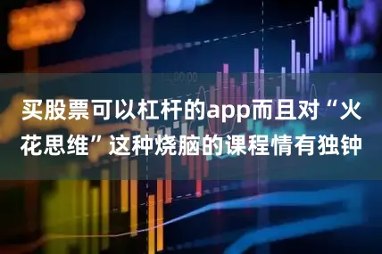 买股票可以杠杆的app而且对“火花思维”这种烧脑的课程情有独钟