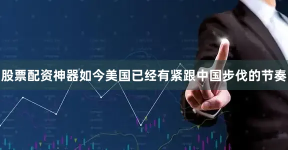 股票配资神器如今美国已经有紧跟中国步伐的节奏