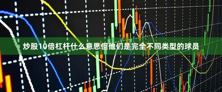 炒股10倍杠杆什么意思但他们是完全不同类型的球员