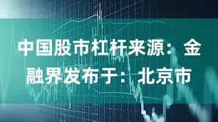 中国股市杠杆来源：金融界发布于：北京市
