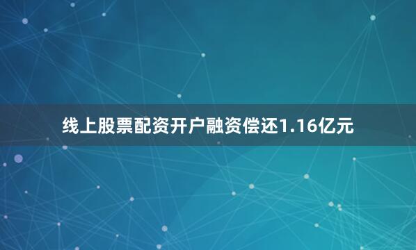 线上股票配资开户融资偿还1.16亿元