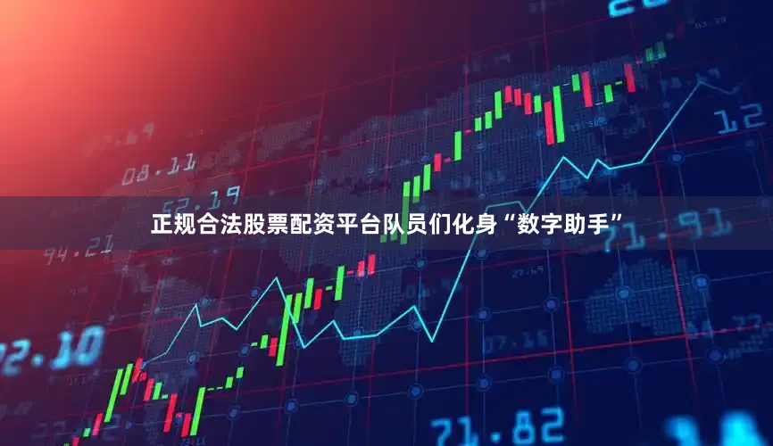 正规合法股票配资平台队员们化身“数字助手”