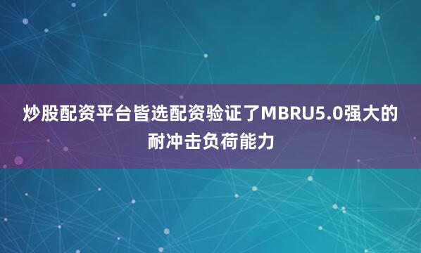 炒股配资平台皆选配资验证了MBRU5.0强大的耐冲击负荷能力