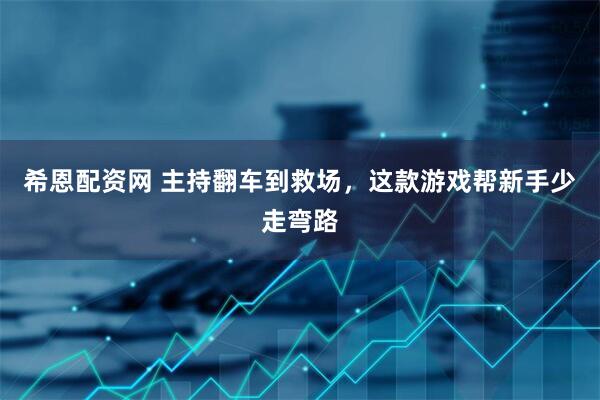 希恩配资网 主持翻车到救场，这款游戏帮新手少走弯路