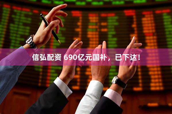 信弘配资 690亿元国补,已下达!