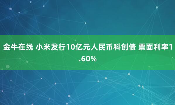 金牛在线 小米发行10亿元人民币科创债 票面利率1.60%