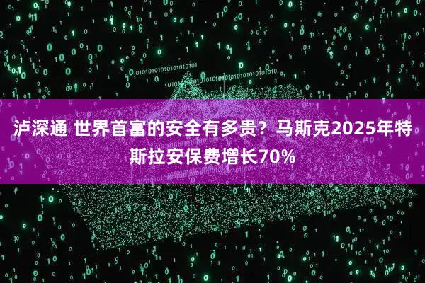 泸深通 世界首富的安全有多贵？马斯克2025年特斯拉安保费增长70%