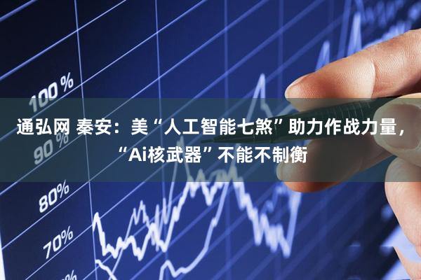 通弘网 秦安：美“人工智能七煞”助力作战力量，“Ai核武器”不能不制衡