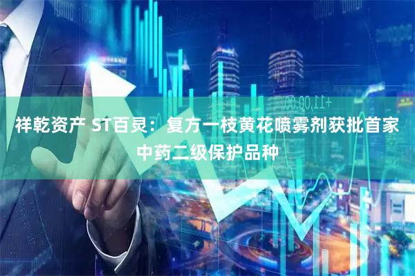 祥乾资产 ST百灵：复方一枝黄花喷雾剂获批首家中药二级保护品种