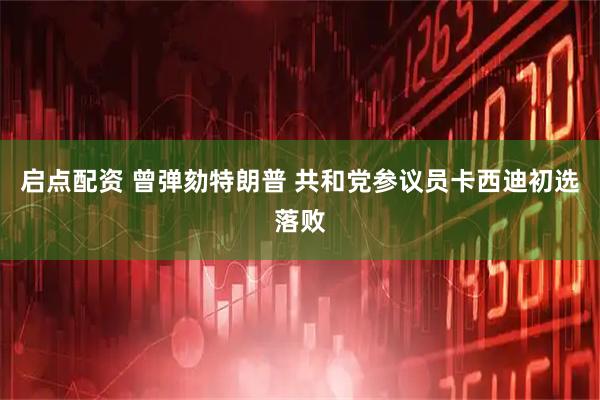 启点配资 曾弹劾特朗普 共和党参议员卡西迪初选落败