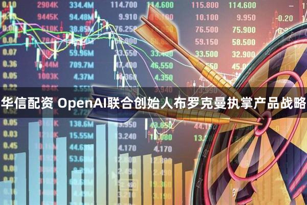 华信配资 OpenAI联合创始人布罗克曼执掌产品战略