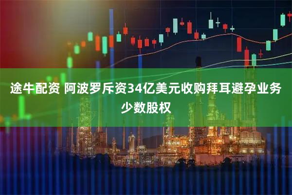 途牛配资 阿波罗斥资34亿美元收购拜耳避孕业务少数股权