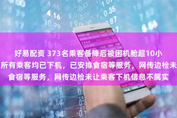 好易配资 373名乘客备降后被困机舱超10小时，阿联酋航空道歉：所有乘客均已下机，已安排食宿等服务，网传边检未让乘客下机信息不属实