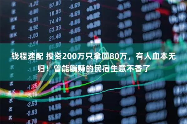 钱程速配 投资200万只拿回80万，有人血本无归！曾能躺赚的民宿生意不香了