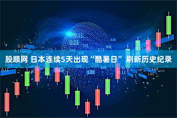 股顺网 日本连续5天出现“酷暑日” 刷新历史纪录