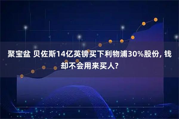 聚宝盆 贝佐斯14亿英镑买下利物浦30%股份, 钱却不会用来买人?